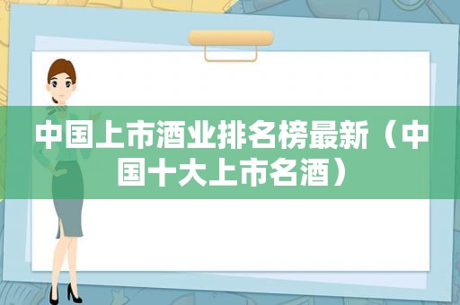 中国上市酒业排名榜最新（中国十大上市名酒）