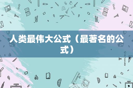 人类最伟大公式（最著名的公式）