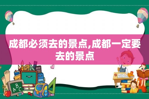 成都必须去的景点,成都一定要去的景点