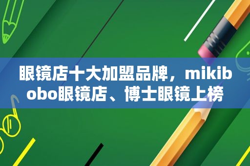 眼镜店十大加盟品牌，mikibobo眼镜店、博士眼镜上榜