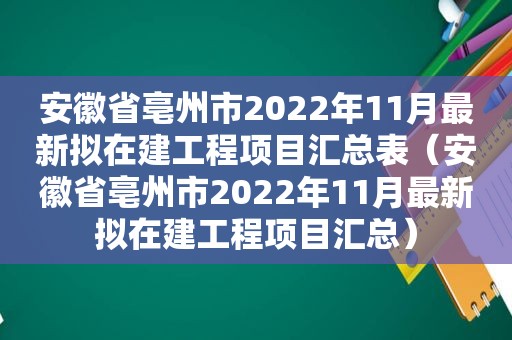 安徽省亳州市2022年11月最新拟在建工程项目汇总表（安徽省亳州市2022年11月最新拟在建工程项目汇总）