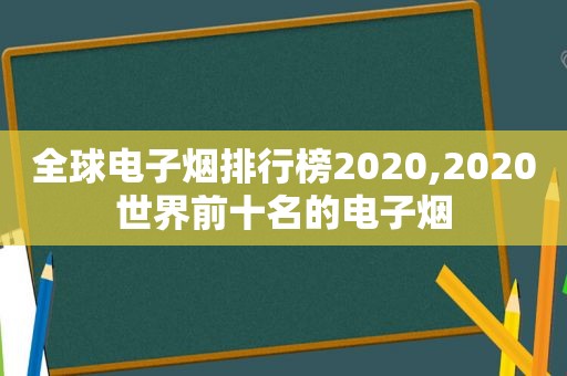 全球电子烟排行榜2020,2020世界前十名的电子烟