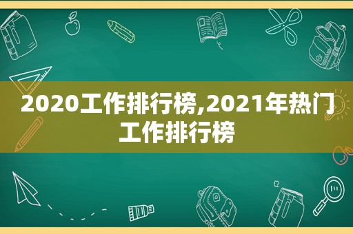 2020工作排行榜,2021年热门工作排行榜