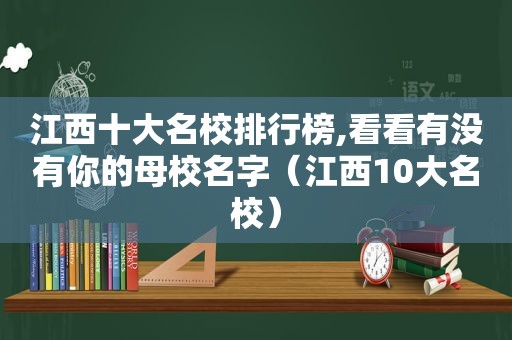 江西十大名校排行榜,看看有没有你的母校名字（江西10大名校）