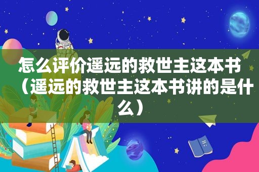 怎么评价遥远的救世主这本书（遥远的救世主这本书讲的是什么）