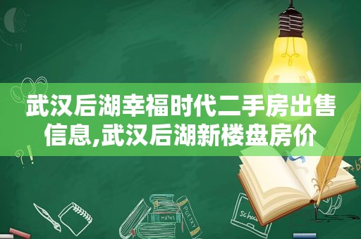 武汉后湖幸福时代二手房出售信息,武汉后湖新楼盘房价