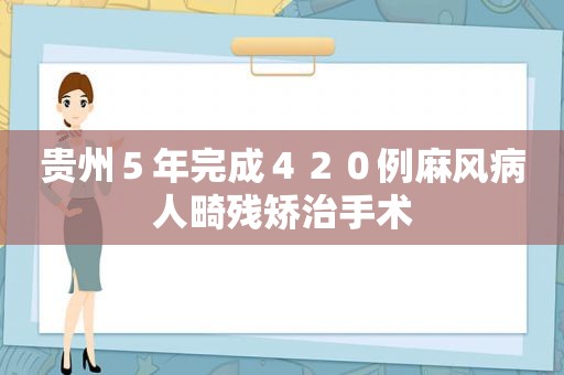 贵州５年完成４２０例麻风病人畸残矫治手术