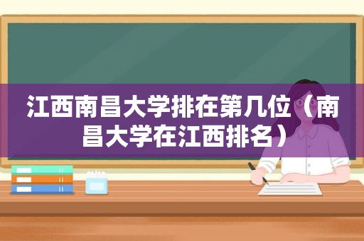 江西南昌大学排在第几位（南昌大学在江西排名）