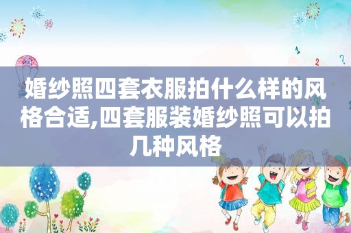 婚纱照四套衣服拍什么样的风格合适,四套服装婚纱照可以拍几种风格