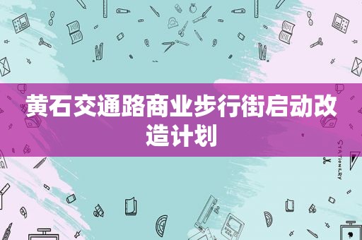 黄石交通路商业步行街启动改造计划