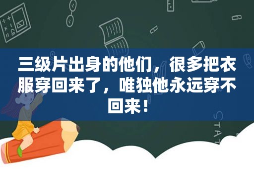  *** 出身的他们，很多把衣服穿回来了，唯独他永远穿不回来！