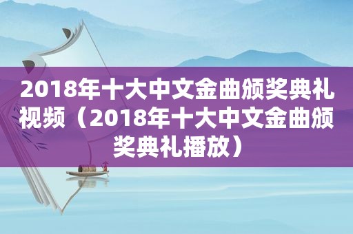 2018年十大中文金曲颁奖典礼视频（2018年十大中文金曲颁奖典礼播放）