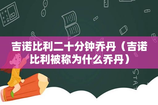 吉诺比利二十分钟乔丹（吉诺比利被称为什么乔丹）