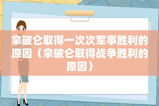 拿破仑取得一次次军事胜利的原因（拿破仑取得战争胜利的原因）