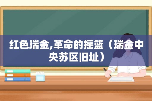 红色瑞金,革命的摇篮（瑞金中央苏区旧址）