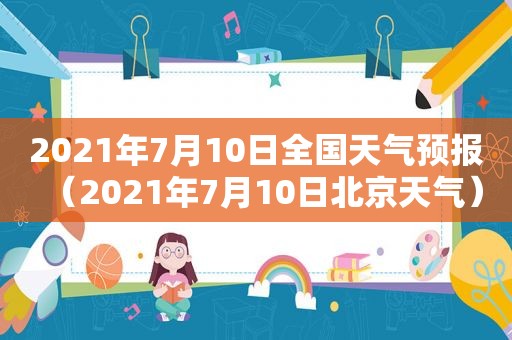 2021年7月10日全国天气预报（2021年7月10日北京天气）