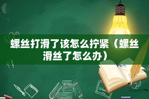 螺丝打滑了该怎么拧紧（螺丝滑丝了怎么办）