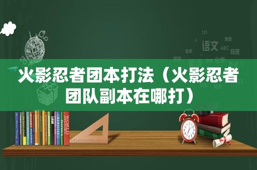 火影忍者团本打法（火影忍者团队副本在哪打）