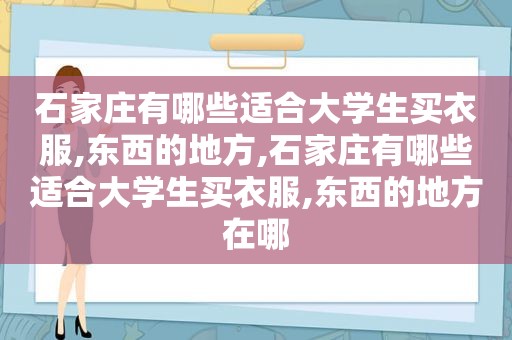 石家庄有哪些适合大学生买衣服,东西的地方,石家庄有哪些适合大学生买衣服,东西的地方在哪