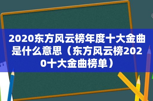 2020东方风云榜年度十大金曲是什么意思（东方风云榜2020十大金曲榜单）