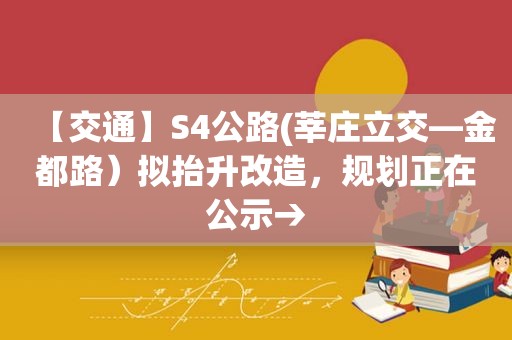 【交通】S4公路(莘庄立交—金都路）拟抬升改造，规划正在公示→