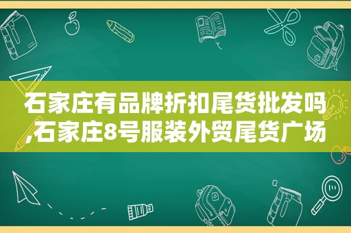 石家庄有品牌折扣尾货批发吗,石家庄8号服装外贸尾货广场