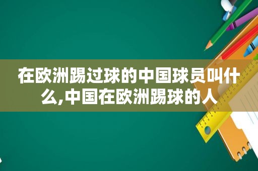 在欧洲踢过球的中国球员叫什么,中国在欧洲踢球的人