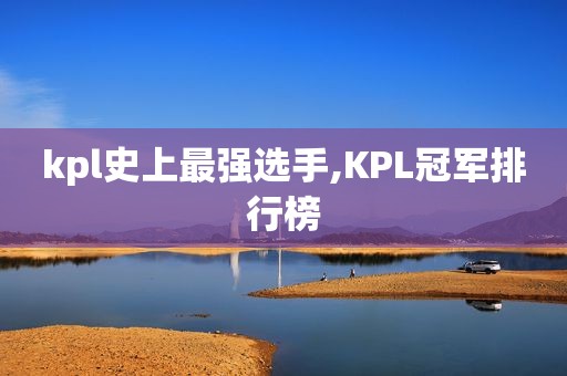 kpl史上最强选手,KPL冠军排行榜