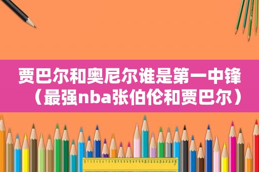 贾巴尔和奥尼尔谁是第一中锋（最强nba张伯伦和贾巴尔）