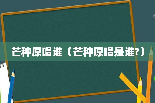 芒种原唱谁（芒种原唱是谁?）