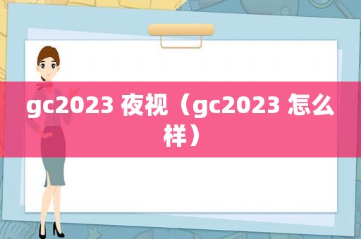 gc2023 夜视（gc2023 怎么样）