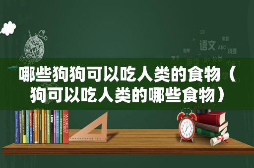 哪些狗狗可以吃人类的食物（狗可以吃人类的哪些食物）