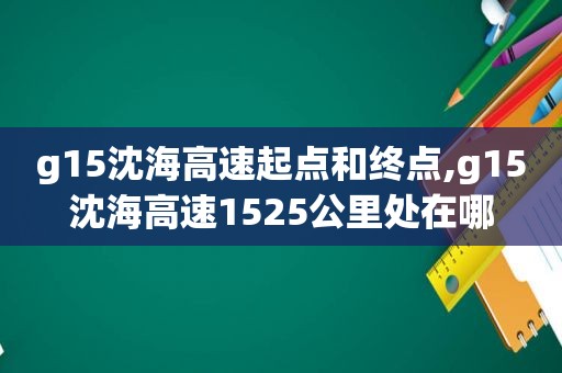 g15沈海高速起点和终点,g15沈海高速1525公里处在哪