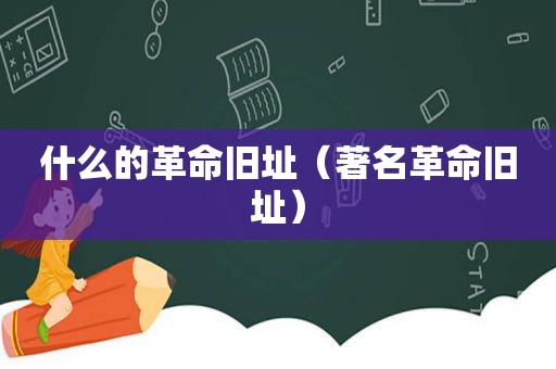 什么的革命旧址（著名革命旧址）