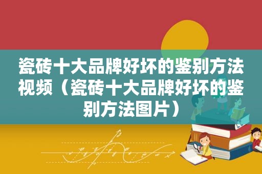 瓷砖十大品牌好坏的鉴别方法视频（瓷砖十大品牌好坏的鉴别方法图片）