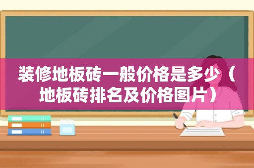 装修地板砖一般价格是多少（地板砖排名及价格图片）