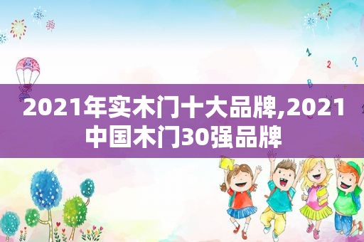 2021年实木门十大品牌,2021中国木门30强品牌