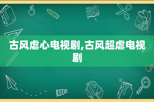 古风虐心电视剧,古风超虐电视剧