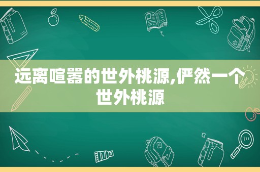 远离喧嚣的世外桃源,俨然一个世外桃源