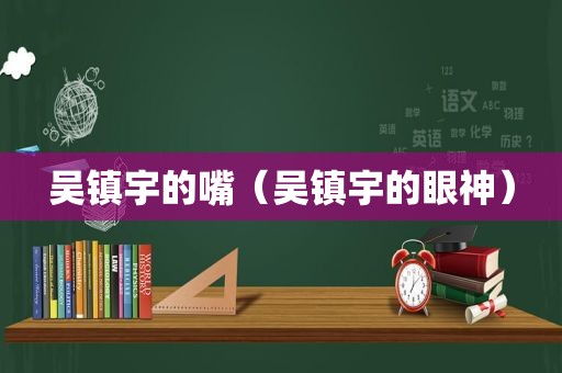 吴镇宇的嘴（吴镇宇的眼神）