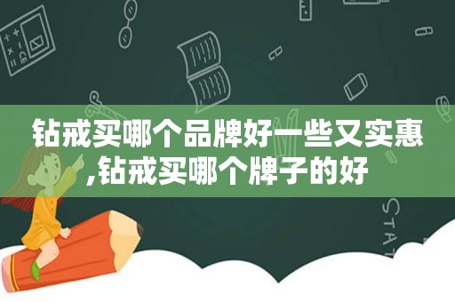 钻戒买哪个品牌好一些又实惠,钻戒买哪个牌子的好