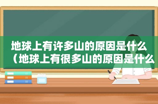 地球上有许多山的原因是什么（地球上有很多山的原因是什么）