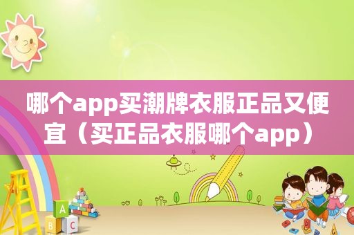 哪个app买潮牌衣服正品又便宜（买正品衣服哪个app）