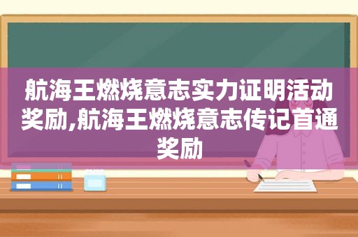 航海王燃烧意志实力证明活动奖励,航海王燃烧意志传记首通奖励