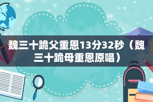 魏三十跪父重恩13分32秒（魏三十跪母重恩原唱）