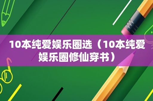 10本纯爱娱乐圈选（10本纯爱娱乐圈修仙穿书）