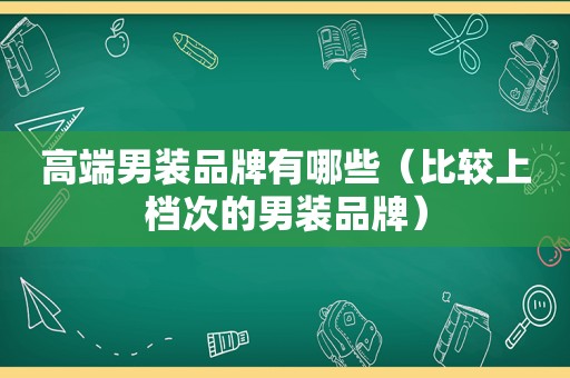 高端男装品牌有哪些（比较上档次的男装品牌）