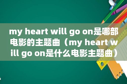 my heart will go on是哪部电影的主题曲（my heart will go on是什么电影主题曲）