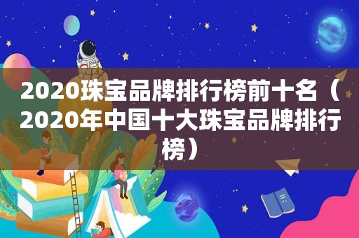 2020珠宝品牌排行榜前十名（2020年中国十大珠宝品牌排行榜）