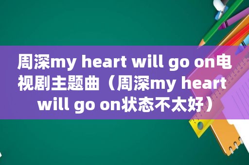 周深my heart will go on电视剧主题曲（周深my heart will go on状态不太好）